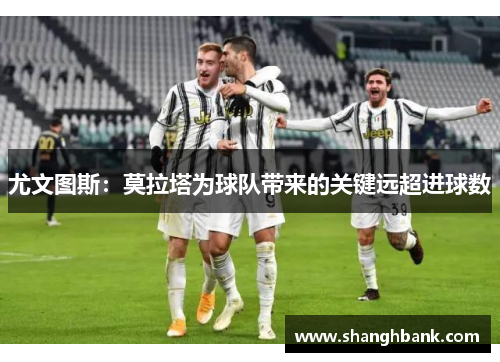 尤文图斯：莫拉塔为球队带来的关键远超进球数